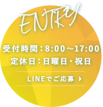 ENTRY 受付時間：8:00～17:00 定休日：日曜日・祝日 LINEでご応募